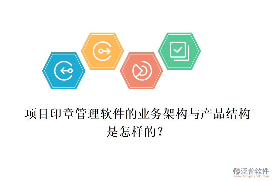 項(xiàng)目印章管理軟件的業(yè)務(wù)架構(gòu)與產(chǎn)品結(jié)構(gòu)是怎樣的？