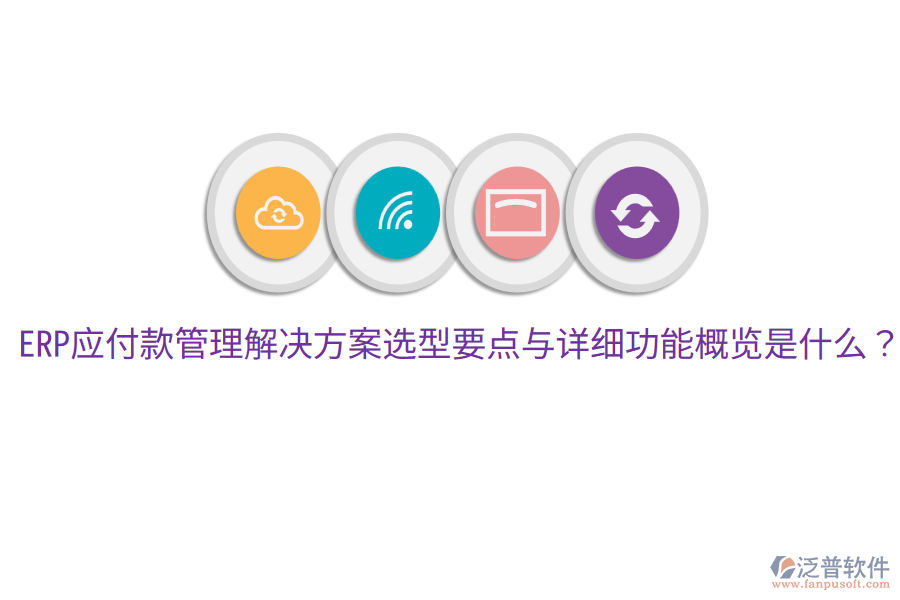  ERP應(yīng)付款管理解決方案選型要點(diǎn)與詳細(xì)功能概覽是什么？