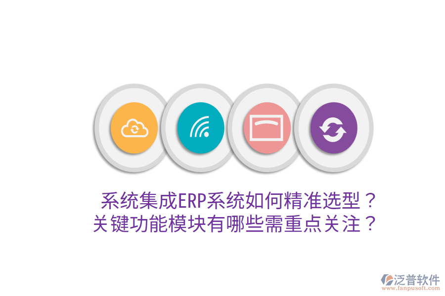  系統(tǒng)集成ERP系統(tǒng)如何精準(zhǔn)選型？關(guān)鍵功能模塊有哪些需重點(diǎn)關(guān)注？