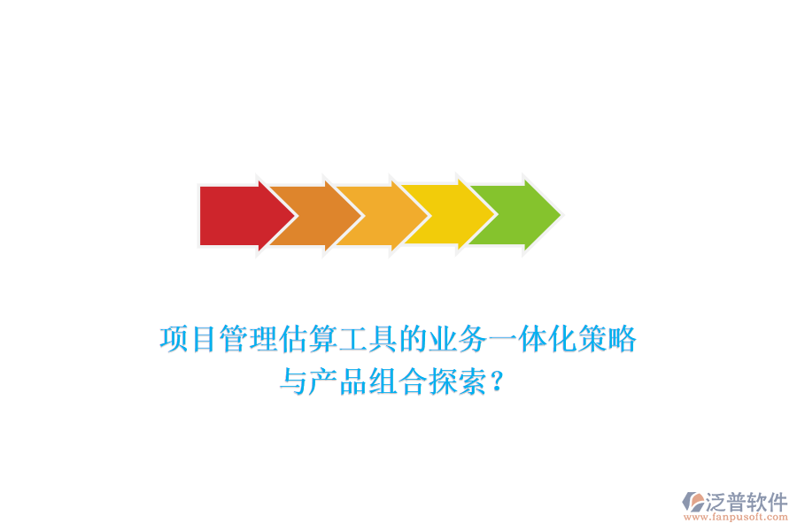 項目管理估算工具的業(yè)務(wù)一體化策略與產(chǎn)品組合探索？