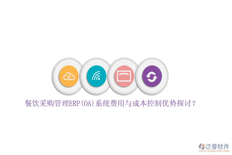 餐飲采購(gòu)管理ERP(OA)系統(tǒng)費(fèi)用與成本控制優(yōu)勢(shì)探討？