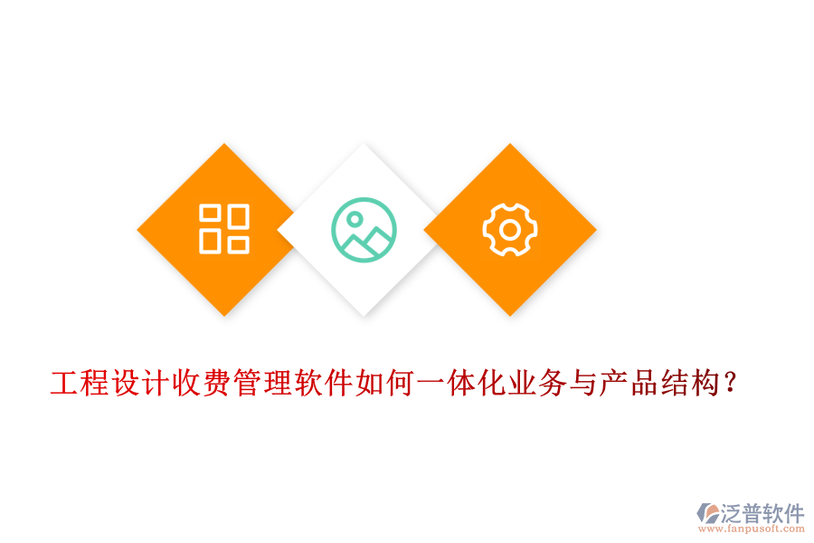 工程設(shè)計(jì)收費(fèi)管理軟件如何一體化業(yè)務(wù)與產(chǎn)品結(jié)構(gòu)？