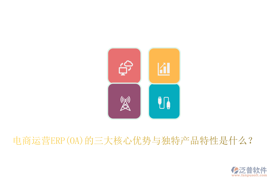 電商運營ERP(OA)的三大核心優(yōu)勢與獨特產(chǎn)品特性是什么？