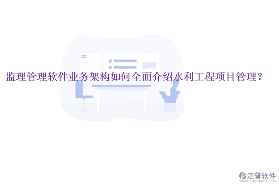 監(jiān)理管理軟件業(yè)務架構(gòu)如何全面介紹水利工程項目管理？