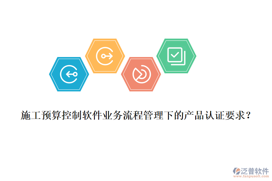 施工預(yù)算控制軟件業(yè)務(wù)流程管理下的產(chǎn)品認證要求？