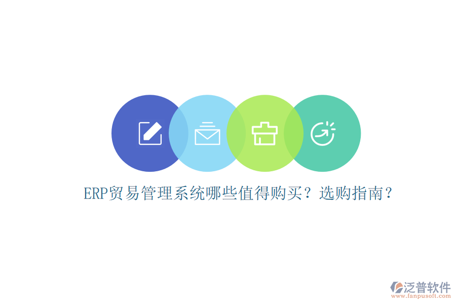 ERP貿(mào)易管理系統(tǒng)哪些值得購(gòu)買(mǎi)？選購(gòu)指南？