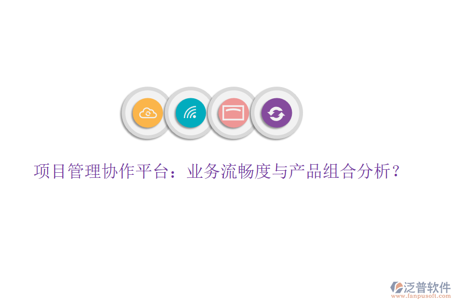 項目管理協(xié)作平臺：業(yè)務流暢度與產(chǎn)品組合分析？