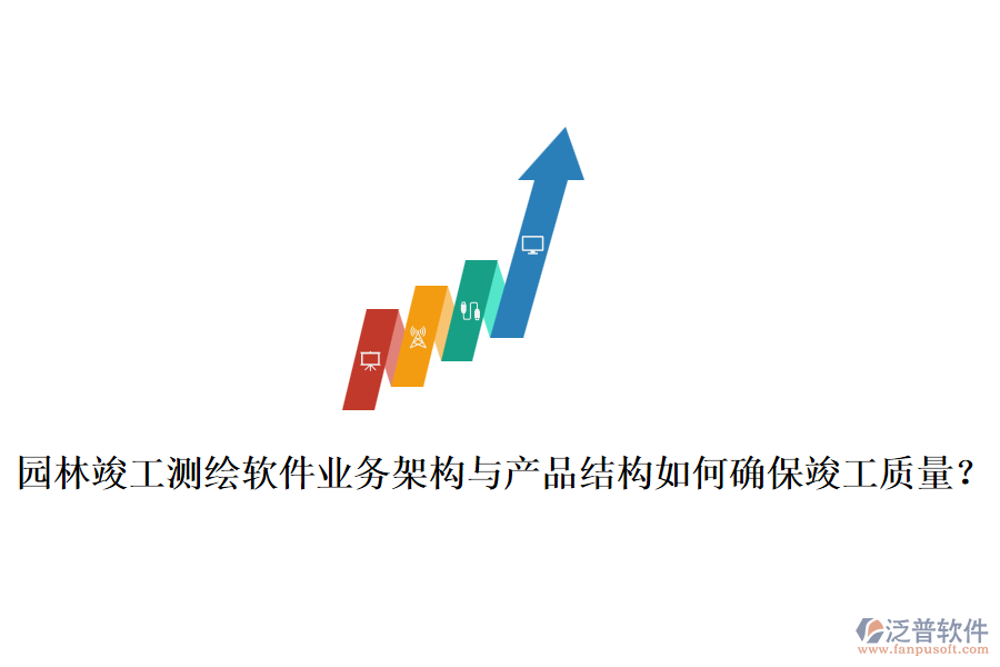 園林竣工測繪軟件業(yè)務(wù)架構(gòu)與產(chǎn)品結(jié)構(gòu)如何確保竣工質(zhì)量？