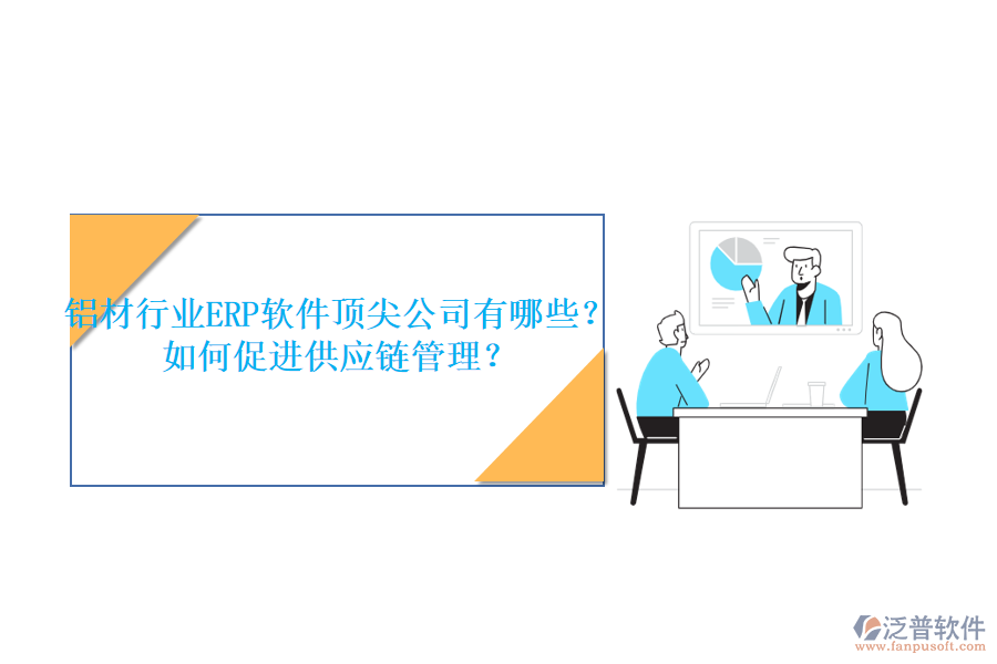 鋁材行業(yè)ERP軟件頂尖公司有哪些？如何促進(jìn)供應(yīng)鏈管理？