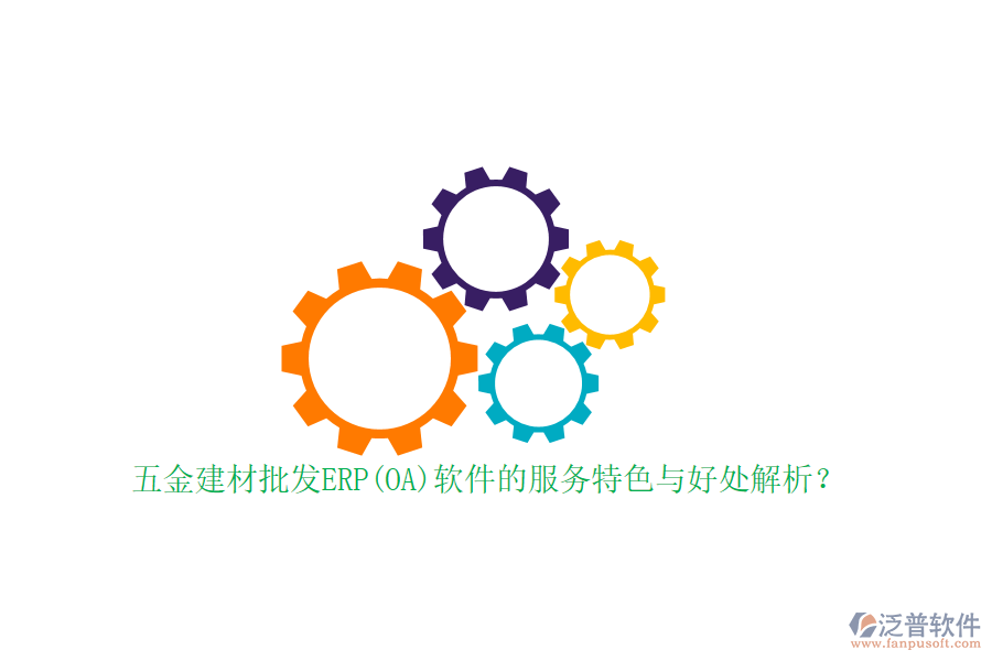 五金建材批發(fā)ERP(OA)軟件的服務(wù)特色與好處解析？