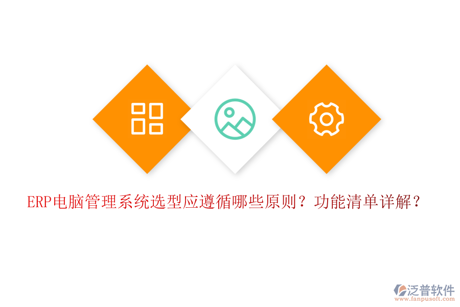 ERP電腦管理系統(tǒng)選型應(yīng)遵循哪些原則？功能清單詳解？
