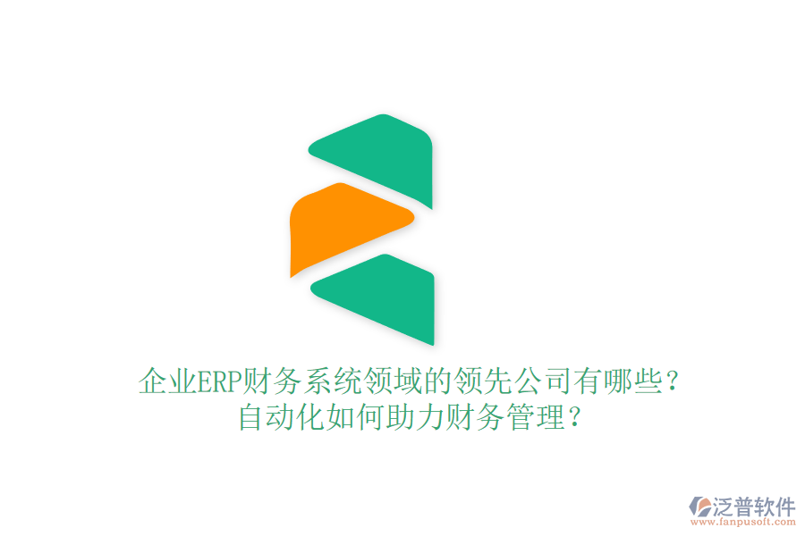 企業(yè)ERP財務系統(tǒng)領域的領先公司有哪些？自動化如何助力財務管理？