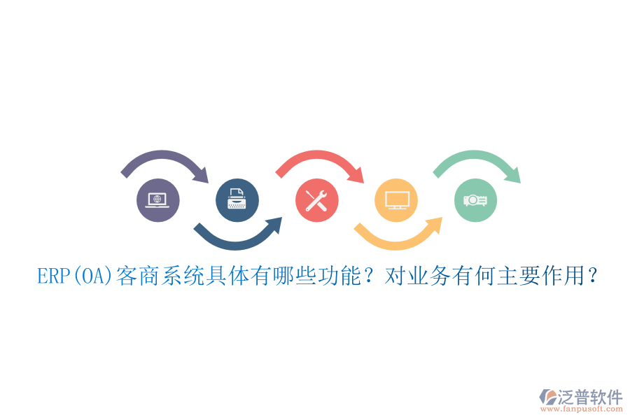 ERP(OA)客商系統(tǒng)具體有哪些功能？對業(yè)務有何主要作用？