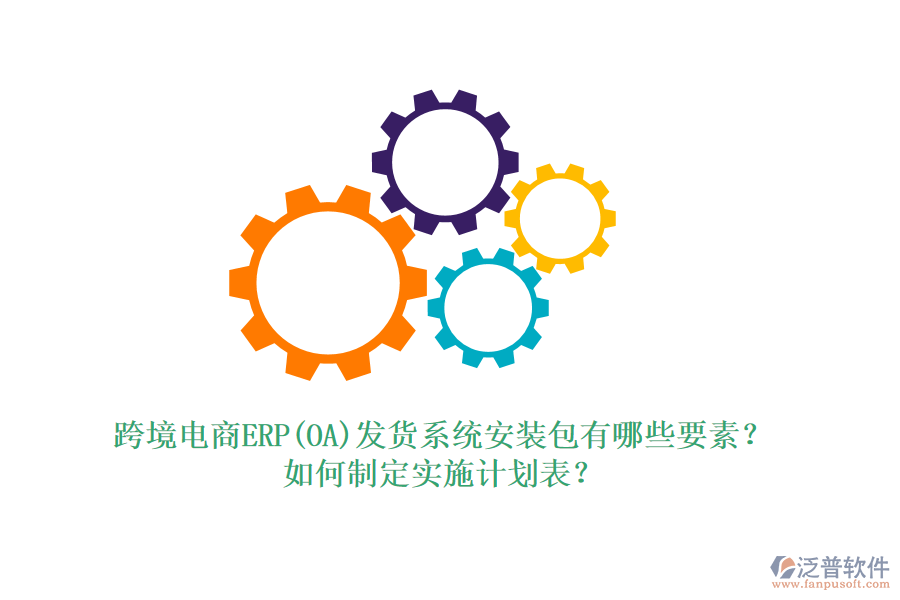 跨境電商ERP(OA)發(fā)貨系統(tǒng)安裝包有哪些要素？如何制定實施計劃表？