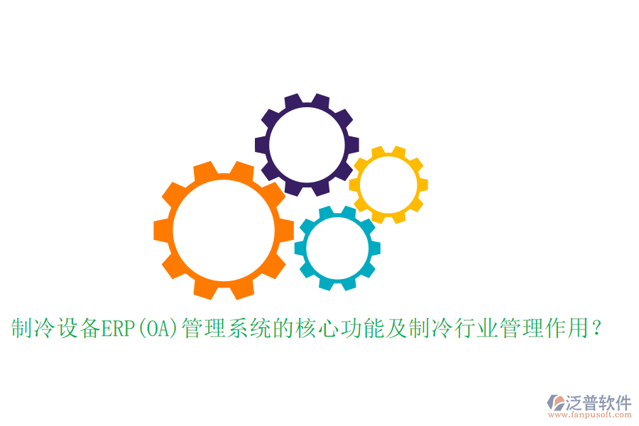 制冷設(shè)備ERP(OA)管理系統(tǒng)的核心功能及制冷行業(yè)管理作用？