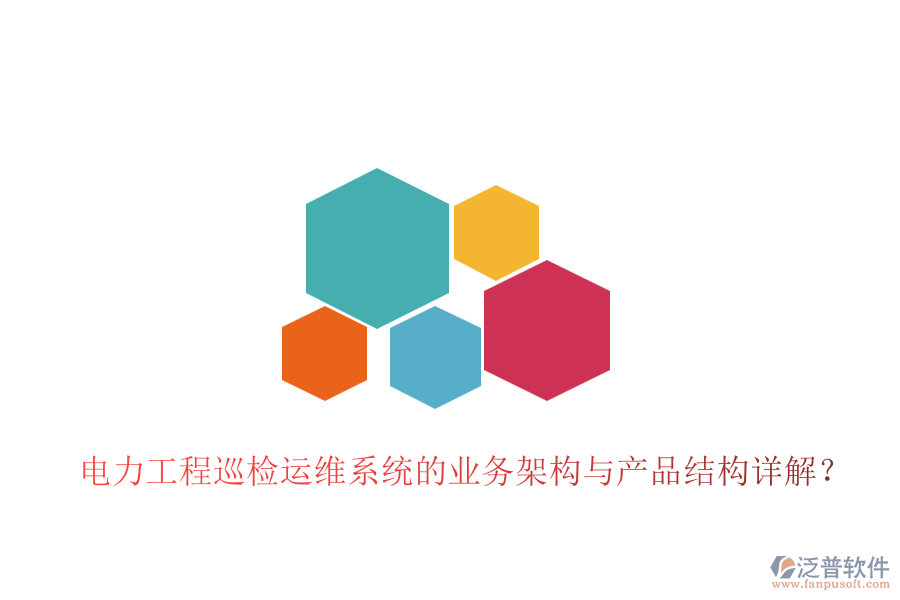 電力工程巡檢運(yùn)維系統(tǒng)的業(yè)務(wù)架構(gòu)與產(chǎn)品結(jié)構(gòu)詳解？