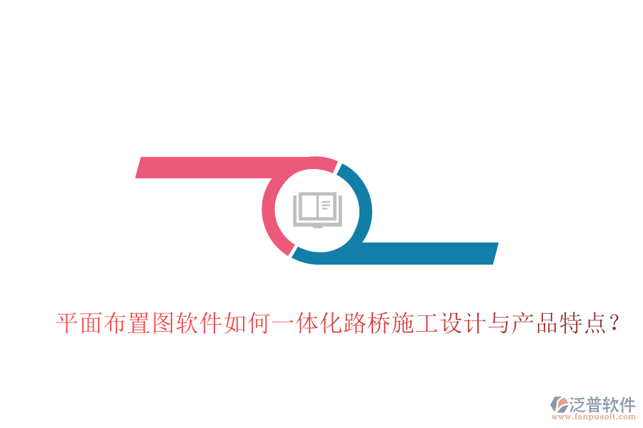 平面布置圖軟件如何一體化路橋施工設(shè)計(jì)與產(chǎn)品特點(diǎn)？