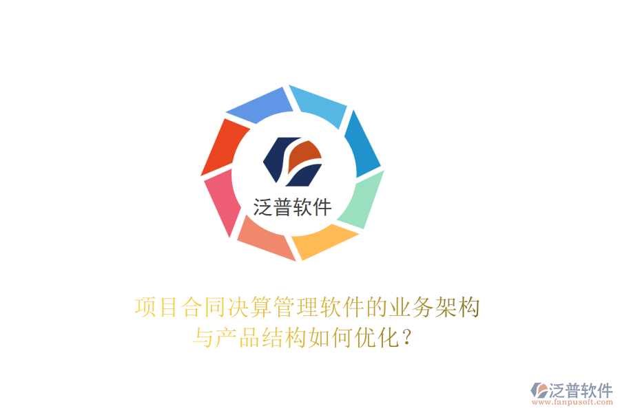 項目合同決算管理軟件的業(yè)務(wù)架構(gòu)與產(chǎn)品結(jié)構(gòu)如何優(yōu)化？