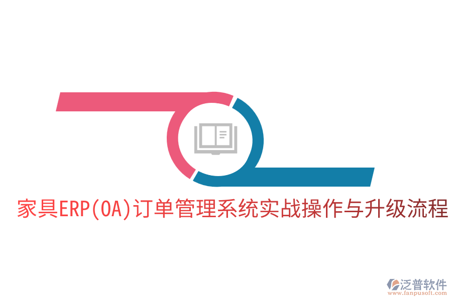  家具ERP(OA)訂單管理系統(tǒng)實戰(zhàn)操作與升級流程