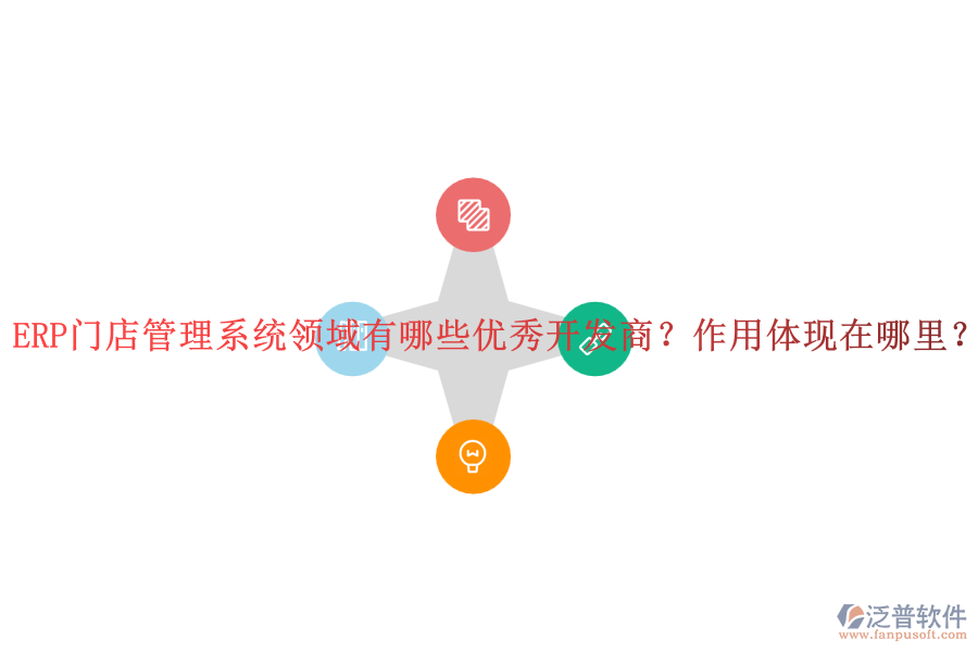 ERP門店管理系統(tǒng)領域有哪些優(yōu)秀開發(fā)商？作用體現(xiàn)在哪里？