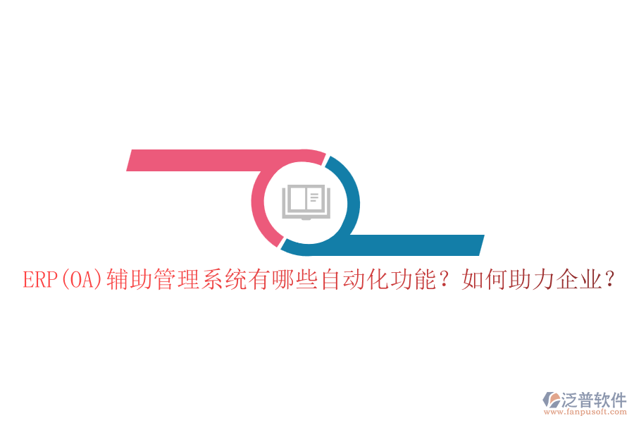 ERP(OA)輔助管理系統(tǒng)有哪些自動(dòng)化功能？如何助力企業(yè)？