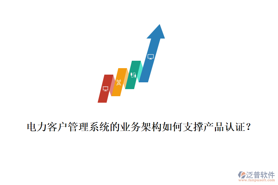 電力客戶管理系統(tǒng)的業(yè)務(wù)架構(gòu)如何支撐產(chǎn)品認(rèn)證？