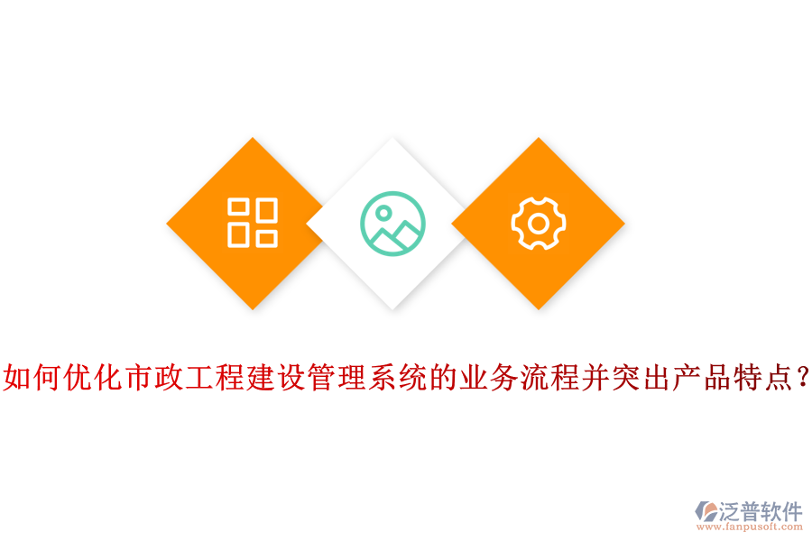 如何優(yōu)化市政工程建設(shè)管理系統(tǒng)的業(yè)務(wù)流程并突出產(chǎn)品特點？