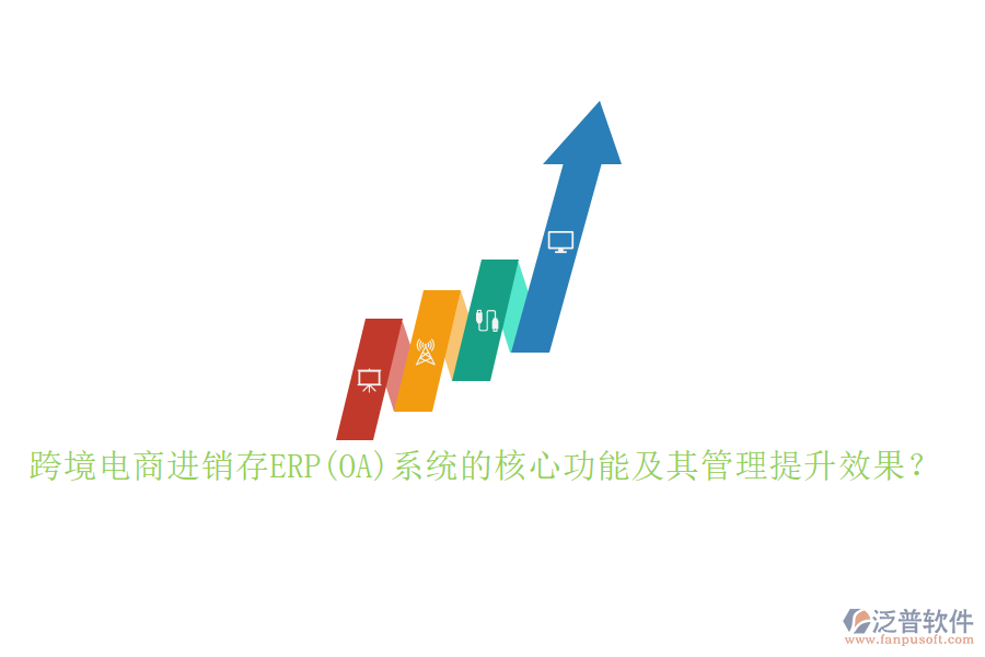 跨境電商進(jìn)銷存ERP(OA)系統(tǒng)的核心功能及其管理提升效果？
