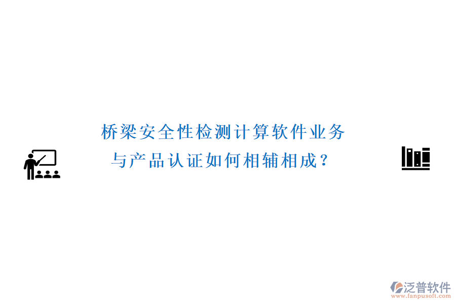 橋梁安全性檢測(cè)計(jì)算軟件業(yè)務(wù)與產(chǎn)品認(rèn)證如何相輔相成？