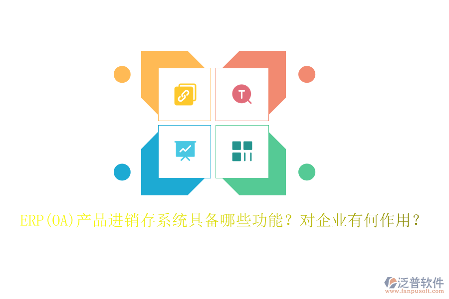 ERP(OA)產(chǎn)品進(jìn)銷存系統(tǒng)具備哪些功能？對(duì)企業(yè)有何作用？