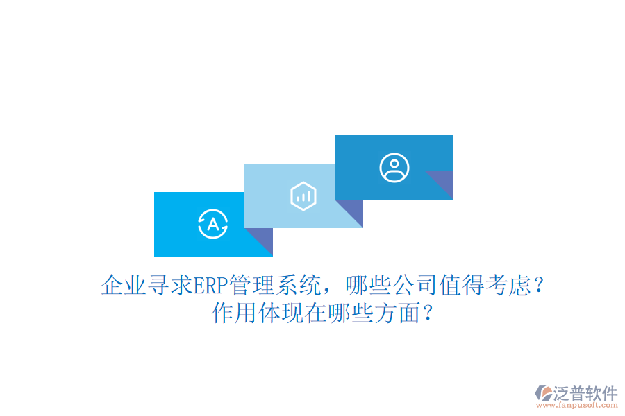 企業(yè)尋求ERP管理系統(tǒng)，哪些公司值得考慮？作用體現(xiàn)在哪些方面？