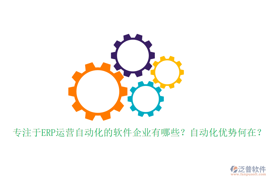 專注于ERP運營自動化的軟件企業(yè)有哪些？自動化優(yōu)勢何在？