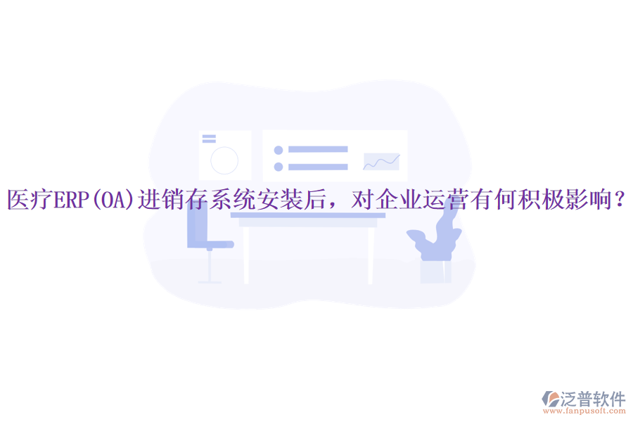 醫(yī)療ERP(OA)進(jìn)銷存系統(tǒng)安裝后，對(duì)企業(yè)運(yùn)營(yíng)有何積極影響？