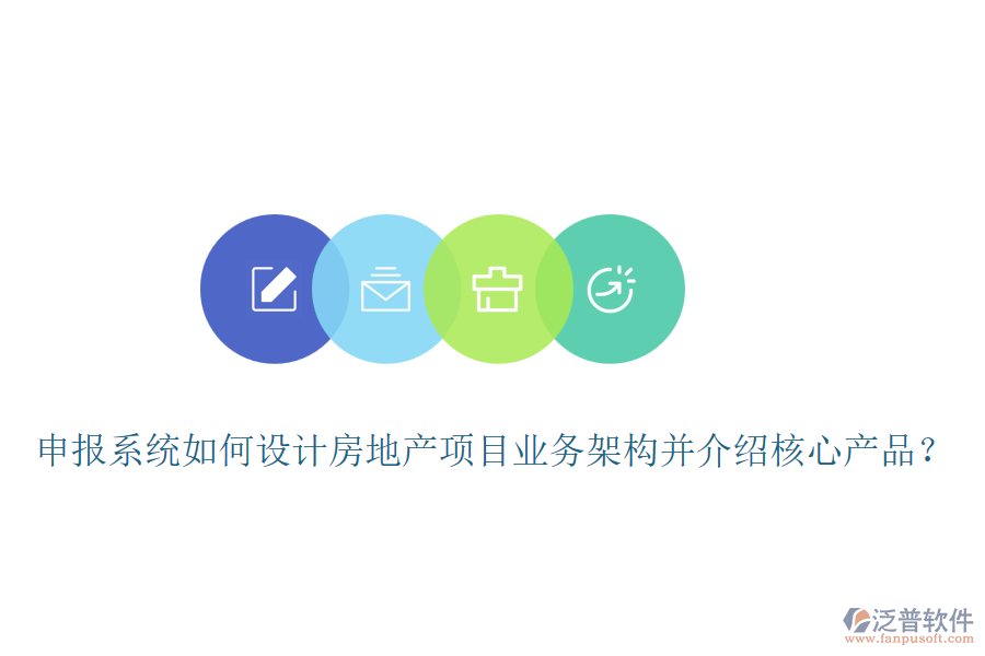 申報(bào)系統(tǒng)如何設(shè)計(jì)房地產(chǎn)項(xiàng)目業(yè)務(wù)架構(gòu)并介紹核心產(chǎn)品？