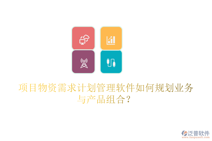 項(xiàng)目物資需求計劃管理軟件如何規(guī)劃業(yè)務(wù)與產(chǎn)品組合？