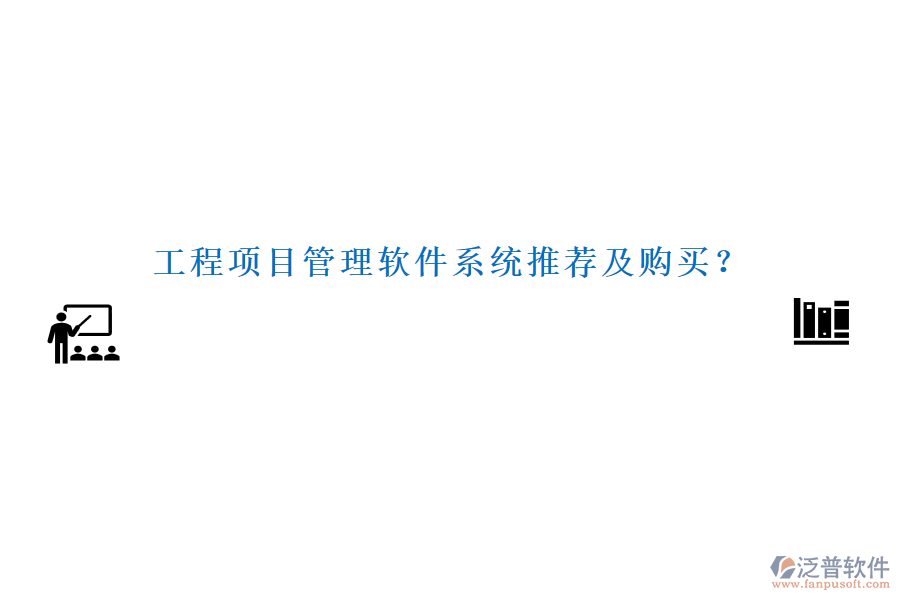 工程項(xiàng)目管理軟件系統(tǒng)推薦及購(gòu)買？