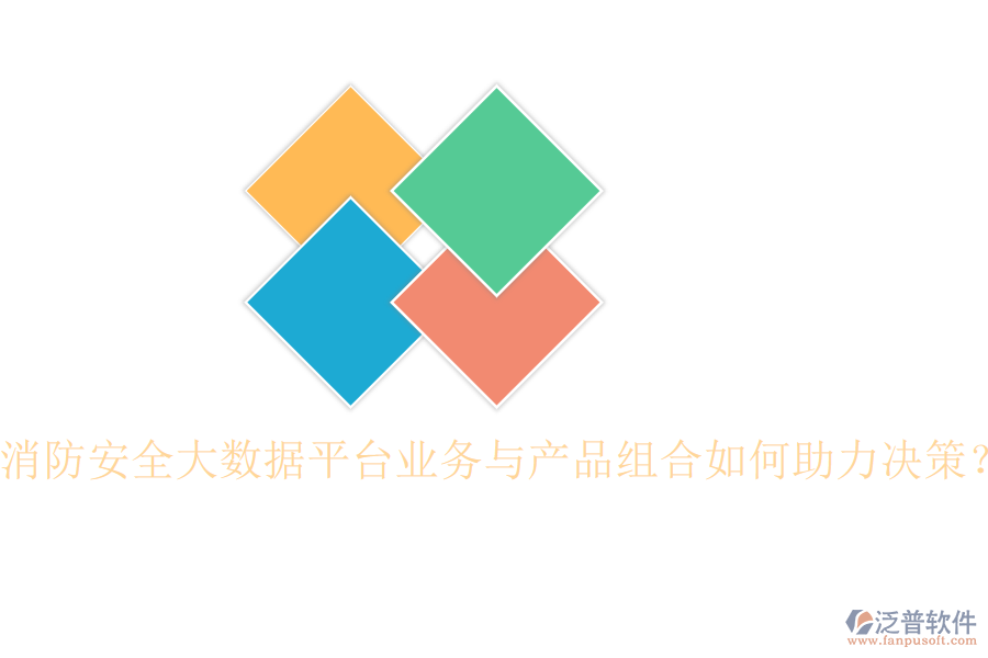消防安全大數(shù)據(jù)平臺業(yè)務(wù)與產(chǎn)品組合如何助力決策？