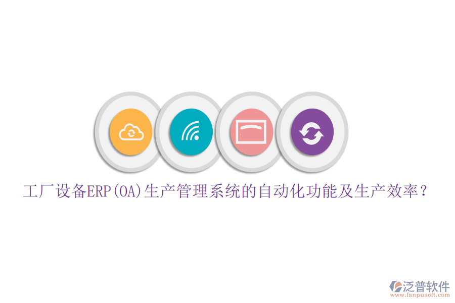 工廠設(shè)備ERP(OA)生產(chǎn)管理系統(tǒng)的自動(dòng)化功能及生產(chǎn)效率？