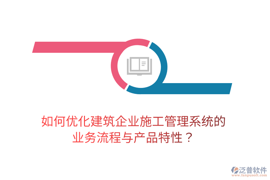 如何優(yōu)化建筑企業(yè)施工管理系統(tǒng)的業(yè)務(wù)流程與產(chǎn)品特性？