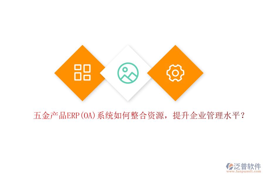 五金產(chǎn)品ERP(OA)系統(tǒng)如何整合資源，提升企業(yè)管理水平？