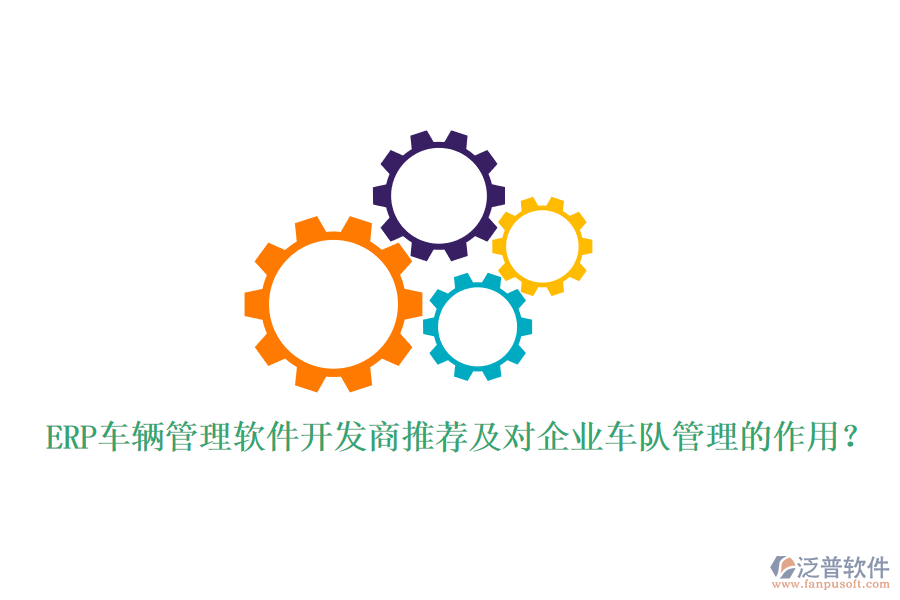 ERP車輛管理軟件開發(fā)商推薦及對企業(yè)車隊管理的作用？