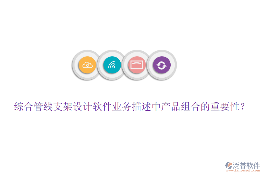 綜合管線支架設(shè)計軟件業(yè)務(wù)描述中產(chǎn)品組合的重要性？