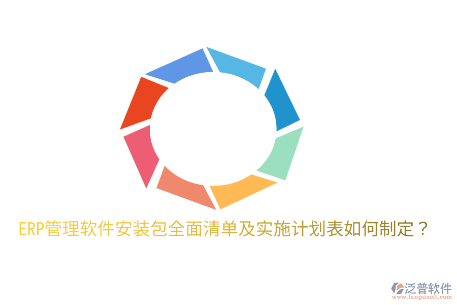  ERP管理軟件安裝包全面清單及實施計劃表如何制定？