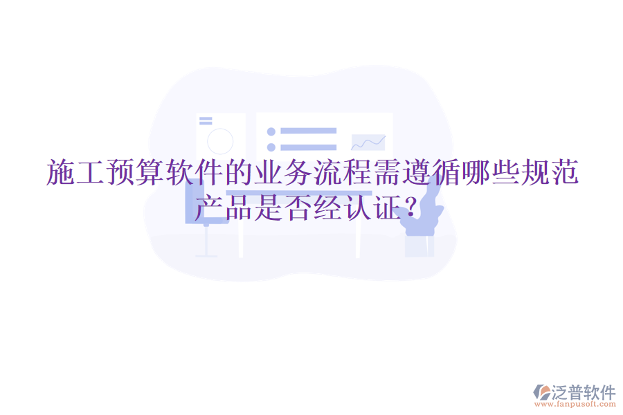 施工預算軟件的業(yè)務流程需遵循哪些規(guī)范，產品是否經認證？