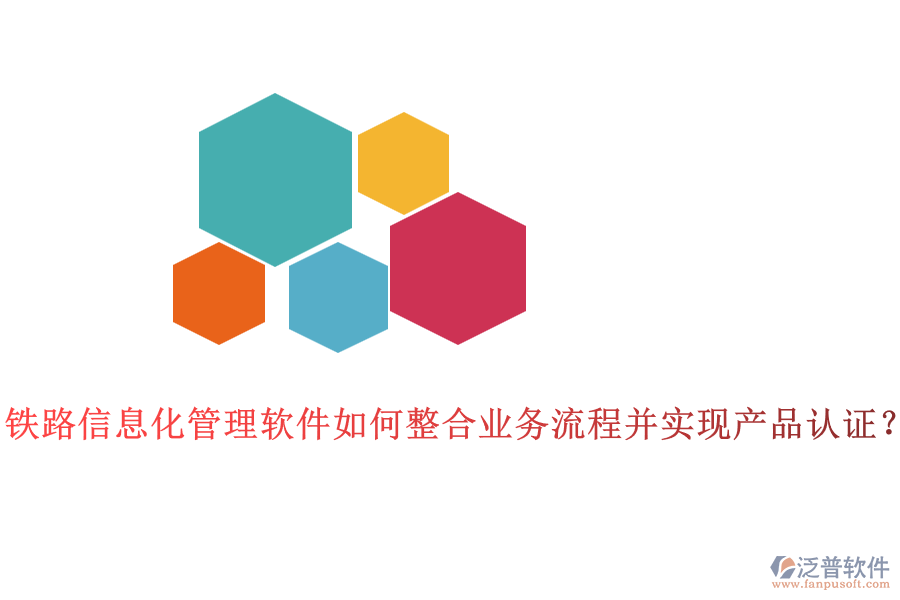 鐵路信息化管理軟件如何整合業(yè)務(wù)流程并實(shí)現(xiàn)產(chǎn)品認(rèn)證？