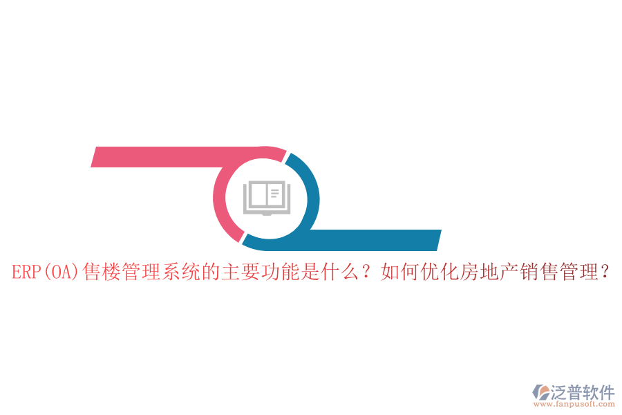 ERP(OA)售樓管理系統(tǒng)的主要功能是什么？如何優(yōu)化房地產(chǎn)銷售管理？