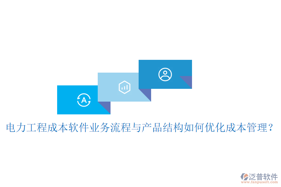 電力工程成本軟件業(yè)務(wù)流程與產(chǎn)品結(jié)構(gòu)如何優(yōu)化成本管理？