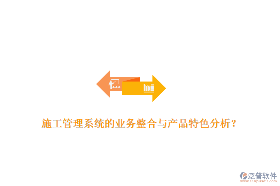 施工管理系統(tǒng)的業(yè)務(wù)整合與產(chǎn)品特色分析？