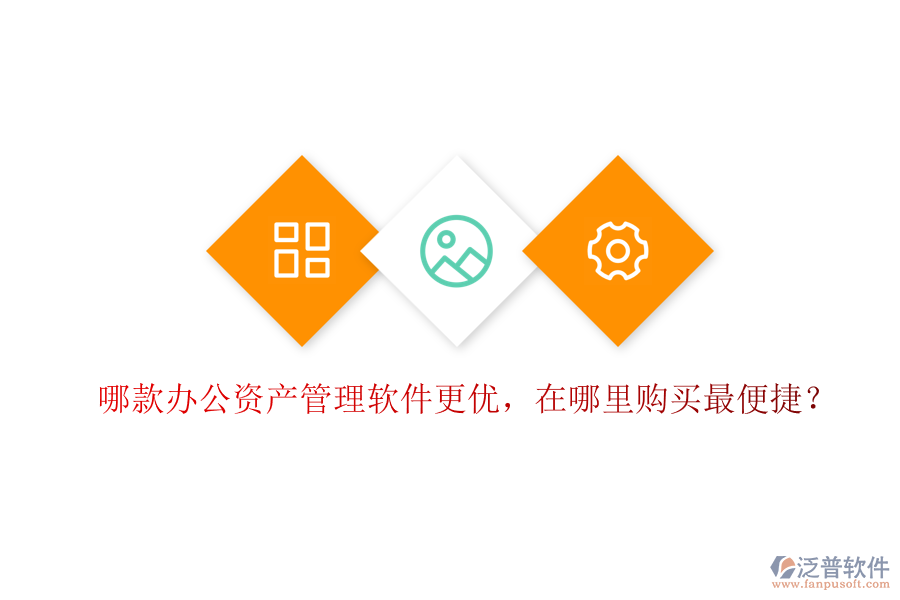哪款辦公資產(chǎn)管理軟件更優(yōu)，在哪里購買最便捷？