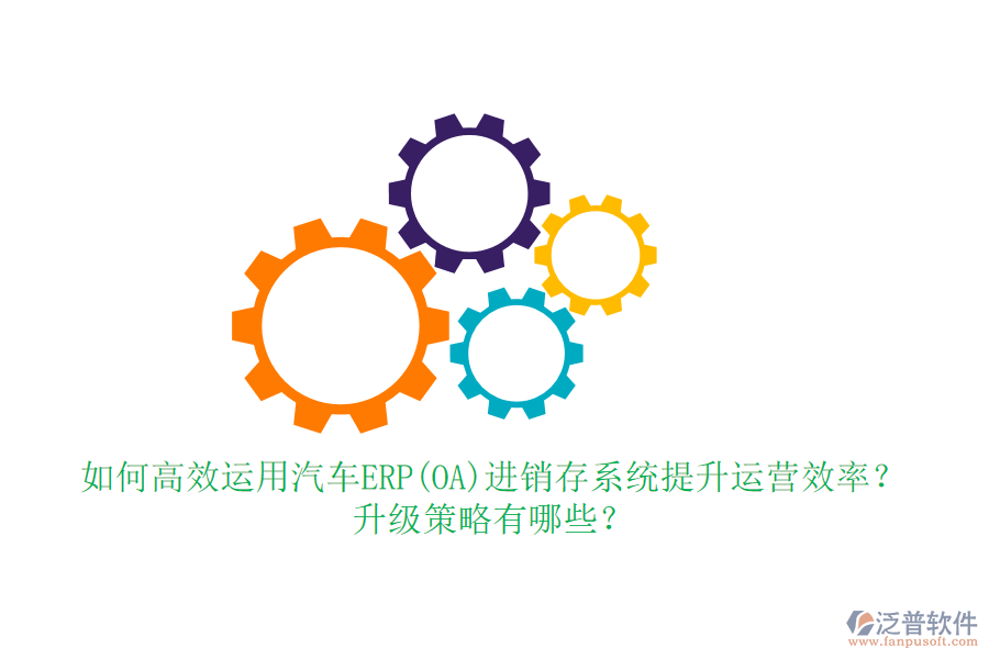 如何高效運用汽車ERP(OA)進(jìn)銷存系統(tǒng)提升運營效率？升級策略有哪些？